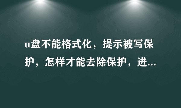 u盘不能格式化，提示被写保护，怎样才能去除保护，进行格式化