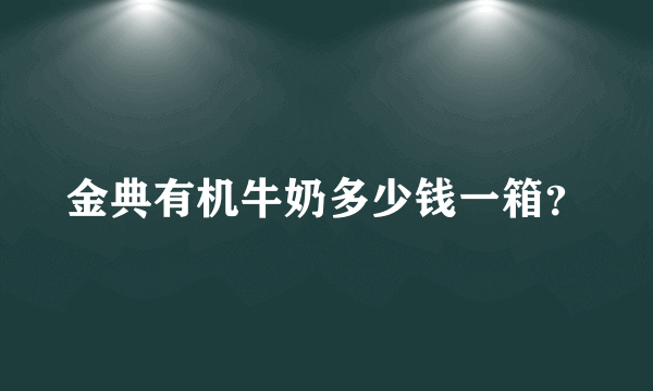 金典有机牛奶多少钱一箱？