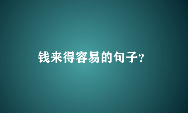 钱来得容易的句子？