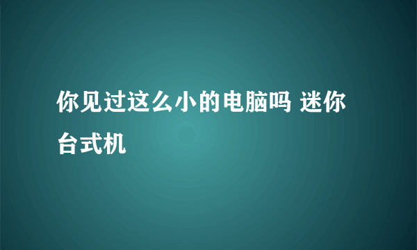你见过这么小的电脑吗 迷你台式机