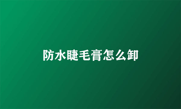 防水睫毛膏怎么卸