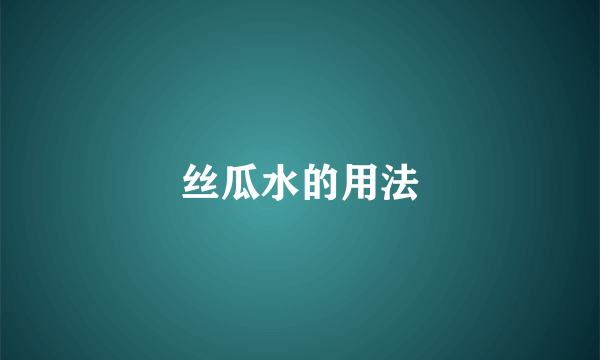 丝瓜水的用法