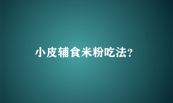 小皮辅食米粉吃法？