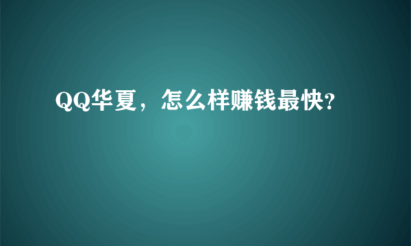 QQ华夏，怎么样赚钱最快？