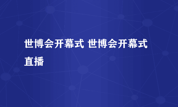 世博会开幕式 世博会开幕式直播