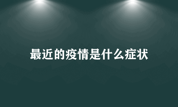 最近的疫情是什么症状