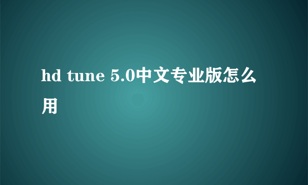 hd tune 5.0中文专业版怎么用