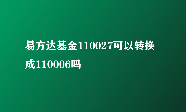 易方达基金110027可以转换成110006吗