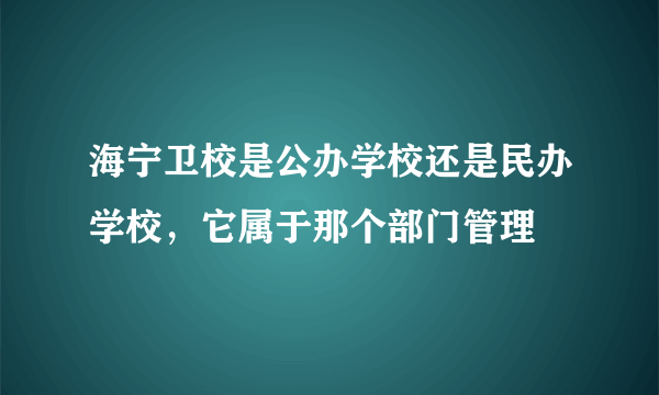 海宁卫校是公办学校还是民办学校，它属于那个部门管理