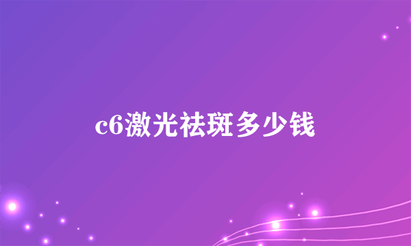 c6激光祛斑多少钱