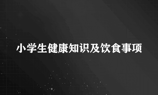 小学生健康知识及饮食事项