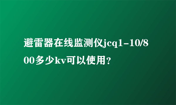 避雷器在线监测仪jcq1-10/800多少kv可以使用？