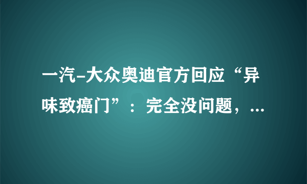 一汽-大众奥迪官方回应“异味致癌门”：完全没问题，你们信吗？