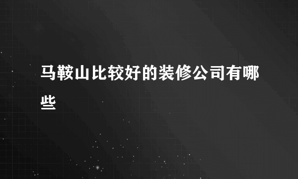马鞍山比较好的装修公司有哪些