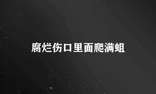 腐烂伤口里面爬满蛆