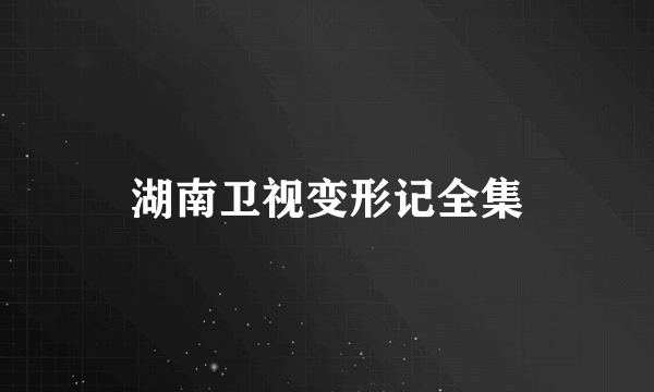 湖南卫视变形记全集