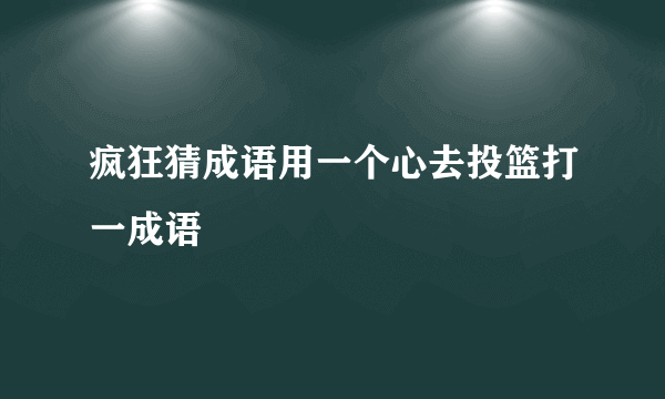 疯狂猜成语用一个心去投篮打一成语