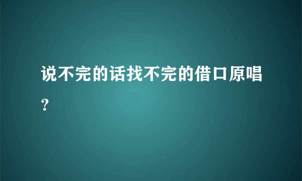 说不完的话找不完的借口原唱？