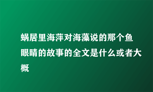 蜗居里海萍对海藻说的那个鱼眼睛的故事的全文是什么或者大概