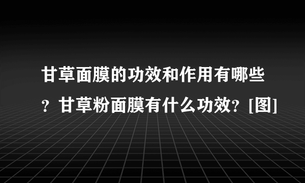 甘草面膜的功效和作用有哪些？甘草粉面膜有什么功效？[图]