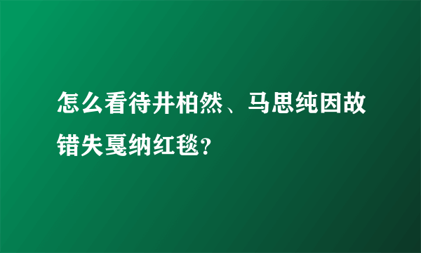 怎么看待井柏然、马思纯因故错失戛纳红毯？