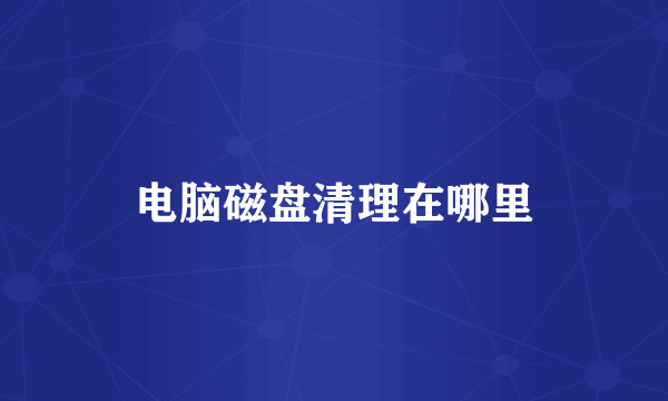 电脑磁盘清理在哪里