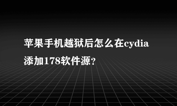 苹果手机越狱后怎么在cydia添加178软件源？