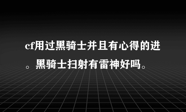 cf用过黑骑士并且有心得的进。黑骑士扫射有雷神好吗。