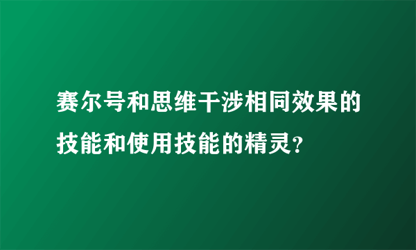 赛尔号和思维干涉相同效果的技能和使用技能的精灵？