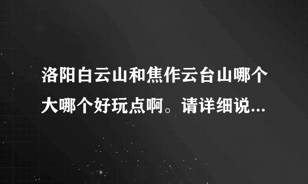 洛阳白云山和焦作云台山哪个大哪个好玩点啊。请详细说一下，不要粘贴百度百科。。。