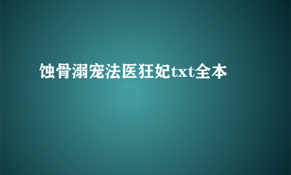 蚀骨溺宠法医狂妃txt全本
