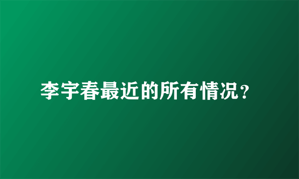 李宇春最近的所有情况？