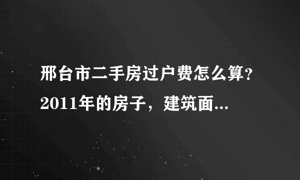 邢台市二手房过户费怎么算？2011年的房子，建筑面积120平，车库22平，打算卖45万，名下有两套