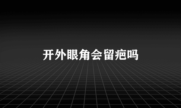 开外眼角会留疤吗