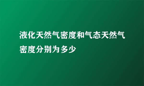 液化天然气密度和气态天然气密度分别为多少