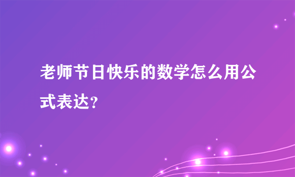 老师节日快乐的数学怎么用公式表达？
