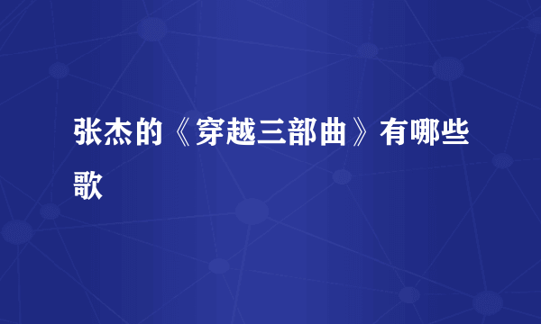 张杰的《穿越三部曲》有哪些歌