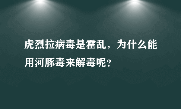 虎烈拉病毒是霍乱，为什么能用河豚毒来解毒呢？