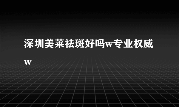 深圳美莱祛斑好吗w专业权威w