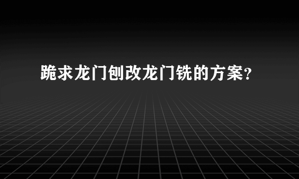 跪求龙门刨改龙门铣的方案？