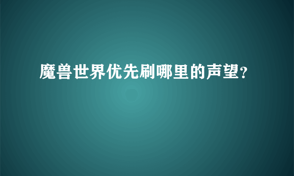魔兽世界优先刷哪里的声望？