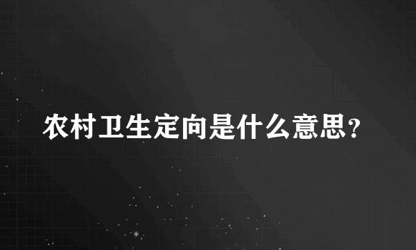 农村卫生定向是什么意思？