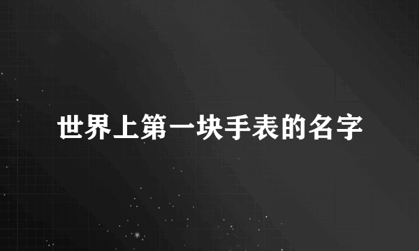 世界上第一块手表的名字