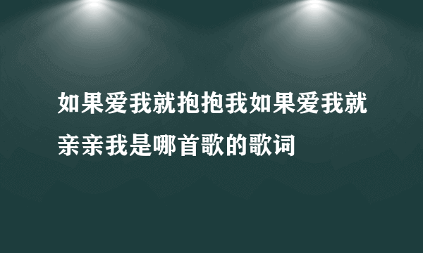 如果爱我就抱抱我如果爱我就亲亲我是哪首歌的歌词