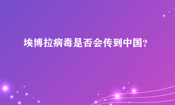 埃博拉病毒是否会传到中国？