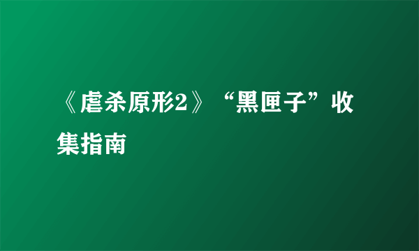《虐杀原形2》“黑匣子”收集指南