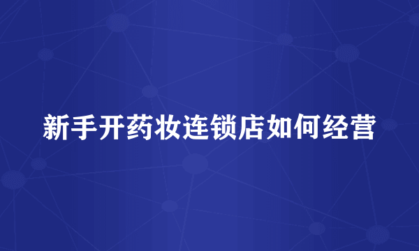 新手开药妆连锁店如何经营