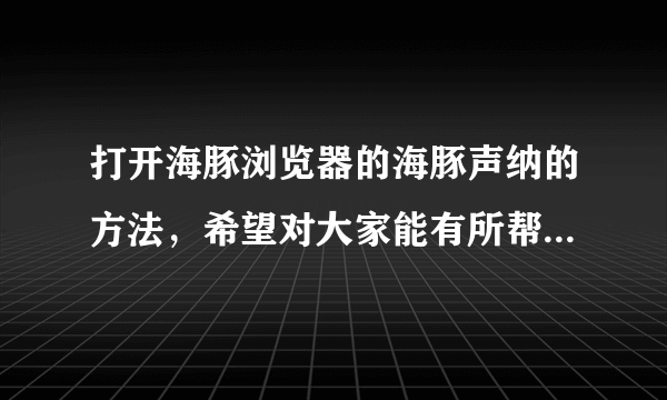 打开海豚浏览器的海豚声纳的方法，希望对大家能有所帮助和借鉴