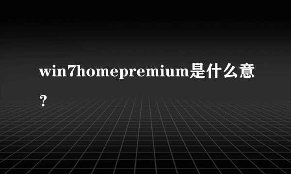 win7homepremium是什么意？