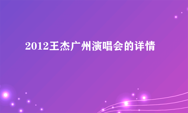 2012王杰广州演唱会的详情